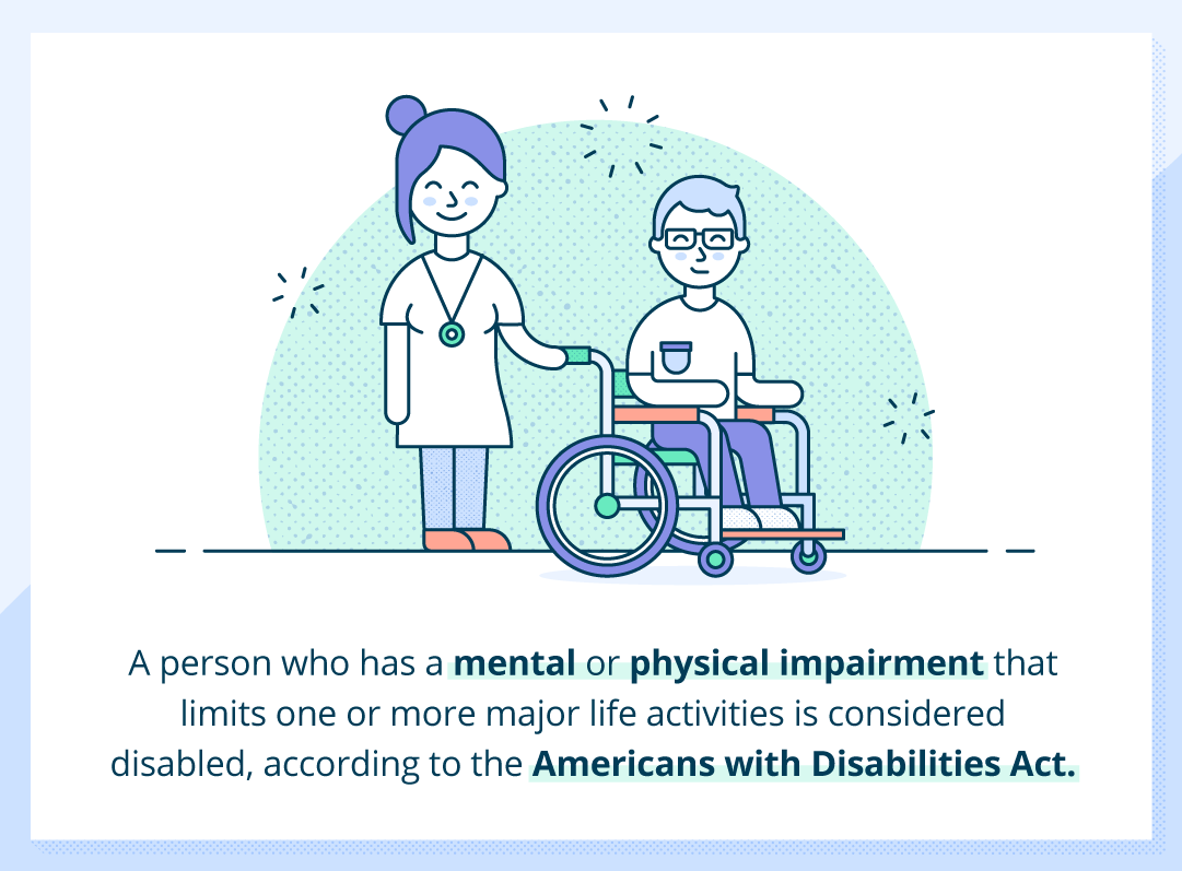 A person who has a mental or physical impairment that limits one or more major life activities is considered disabled according to the Americans with Disabilities Act.